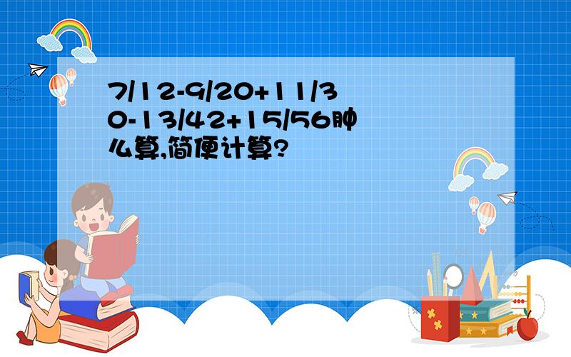 7/12-9/20+11/30-13/42+15/56肿么算,简便计算?