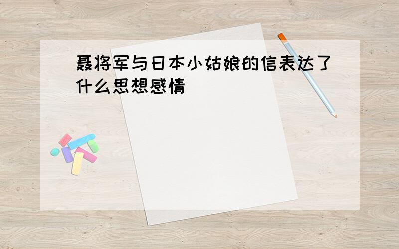 聂将军与日本小姑娘的信表达了什么思想感情