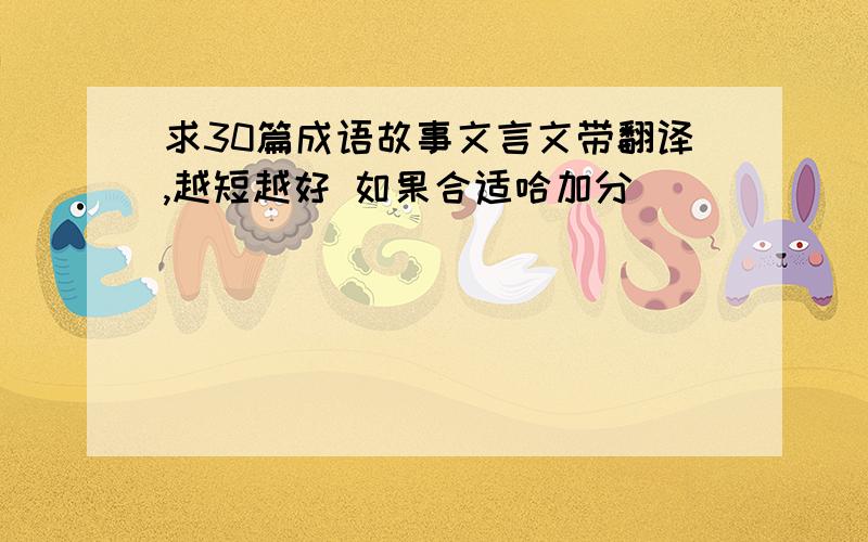 求30篇成语故事文言文带翻译,越短越好 如果合适哈加分