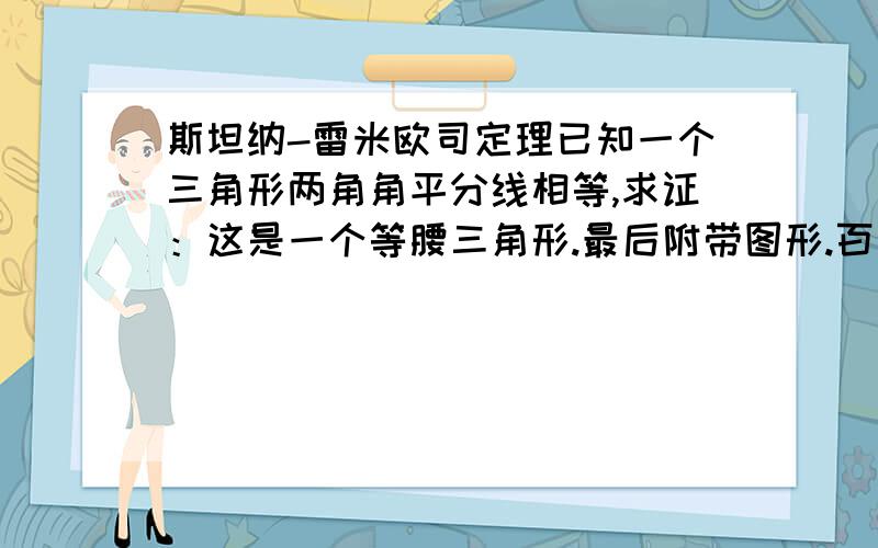 斯坦纳-雷米欧司定理已知一个三角形两角角平分线相等,求证：这是一个等腰三角形.最后附带图形.百度上的我都看过了、没图.看