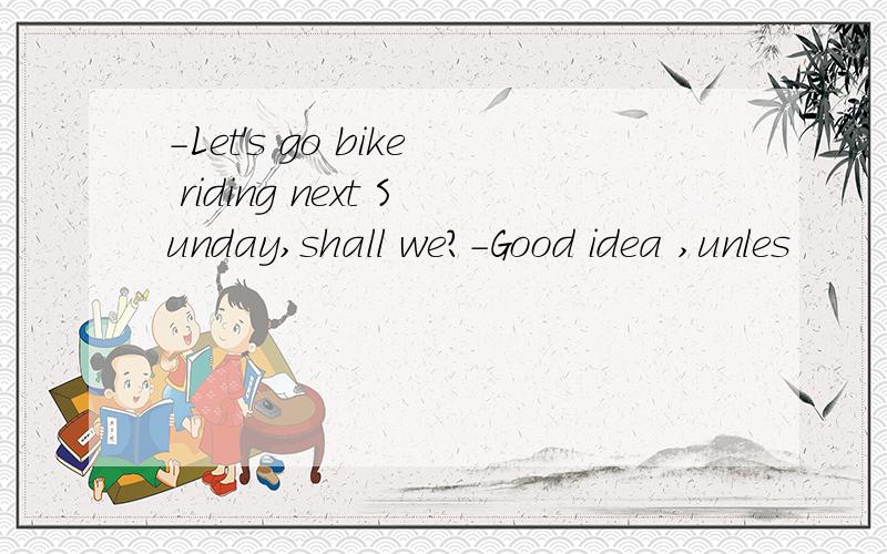 -Let's go bike riding next Sunday,shall we?-Good idea ,unles