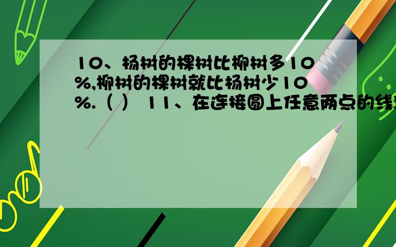 10、杨树的棵树比柳树多10%,柳树的棵树就比杨树少10%.（ ） 11、在连接圆上任意两点的线段中,直径最长