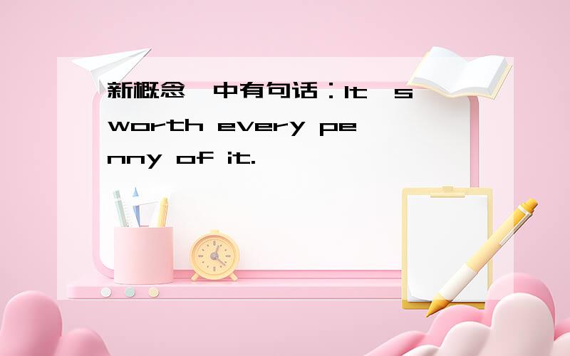 新概念一中有句话：It's worth every penny of it.