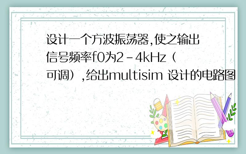 设计一个方波振荡器,使之输出信号频率f0为2-4kHz（可调）,给出multisim 设计的电路图