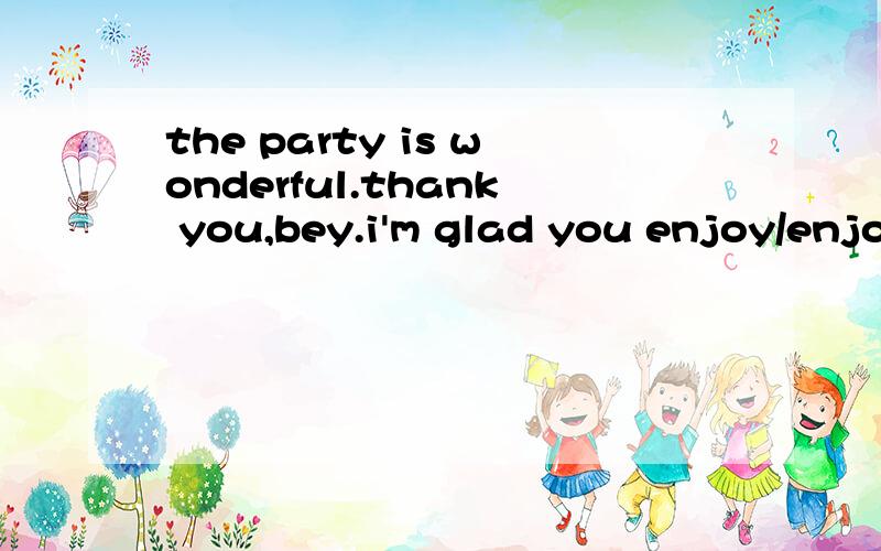 the party is wonderful.thank you,bey.i'm glad you enjoy/enjo