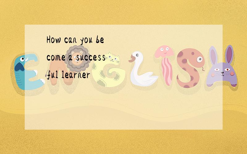 How can you become a successful learner