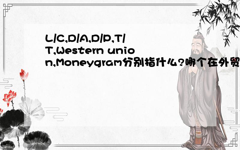 L/C,D/A,D/P,T/T,Western union,Moneygram分别指什么?哪个在外贸中比较常用?哪个对卖