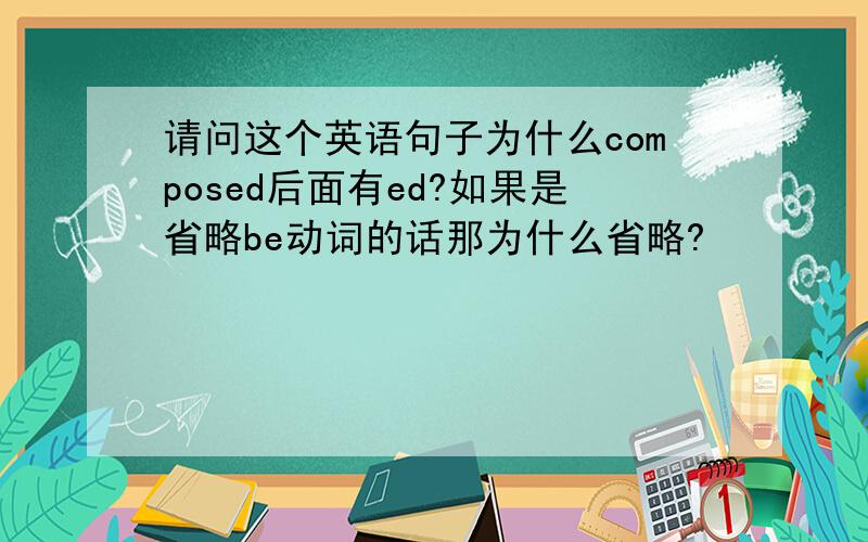 请问这个英语句子为什么composed后面有ed?如果是省略be动词的话那为什么省略?