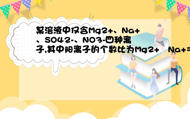 某溶液中仅含Mg2+、Na+、SO42-、NO3-四种离子,其中阳离子的个数比为Mg2+︰Na+＝3︰4,则阴离子的个数