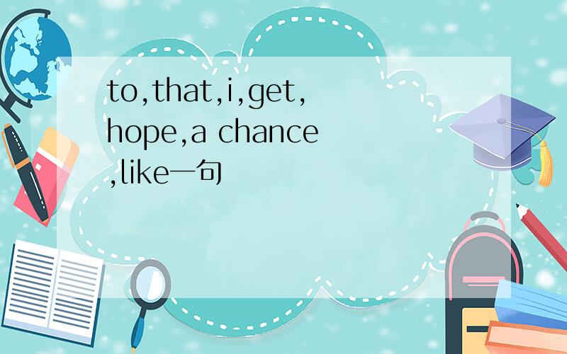 to,that,i,get,hope,a chance ,like一句