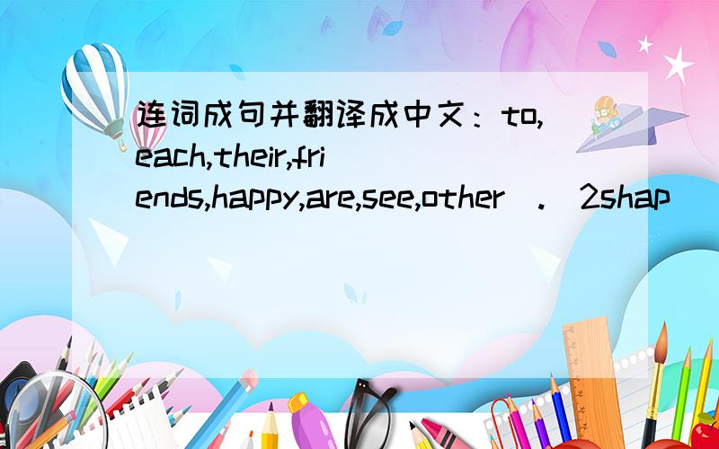 连词成句并翻译成中文：to,each,their,friends,happy,are,see,other(.)2shap