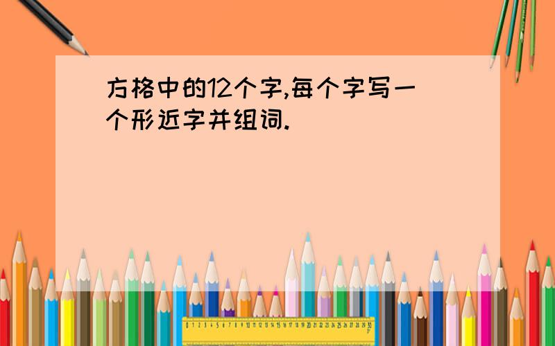 方格中的12个字,每个字写一个形近字并组词.