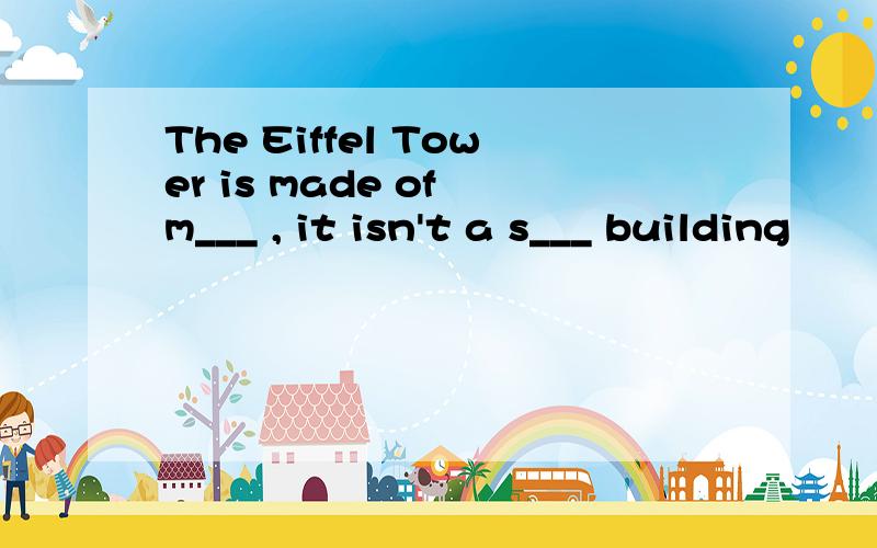 The Eiffel Tower is made of m___ , it isn't a s___ building