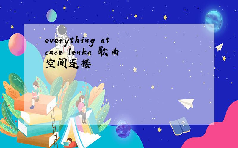 everything at once lenka 歌曲 空间连接