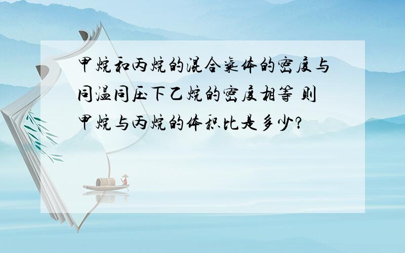 甲烷和丙烷的混合气体的密度与同温同压下乙烷的密度相等 则甲烷与丙烷的体积比是多少?