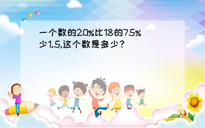 一个数的20%比18的75%少1.5,这个数是多少?