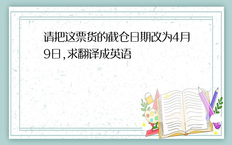 请把这票货的截仓日期改为4月9日,求翻译成英语