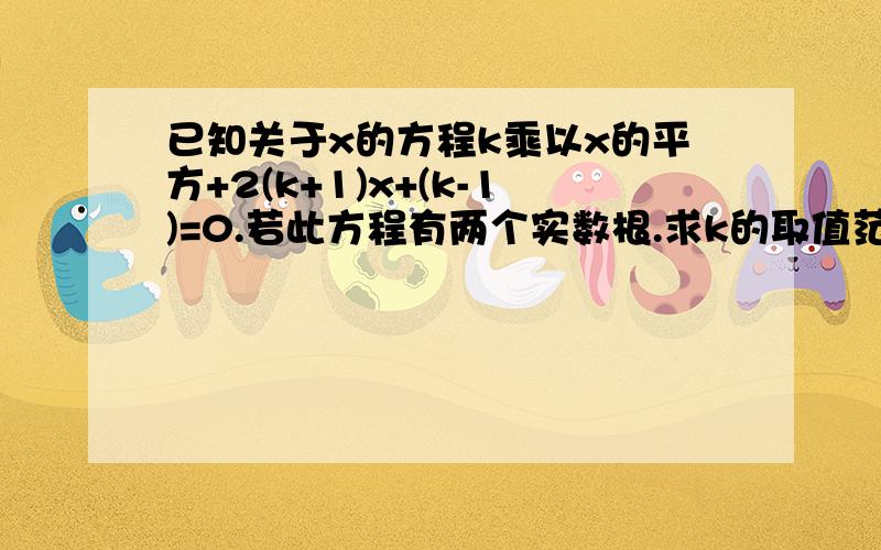 已知关于x的方程k乘以x的平方+2(k+1)x+(k-1)=0.若此方程有两个实数根.求k的取值范围.