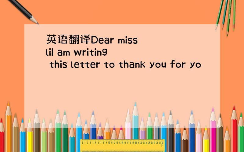 英语翻译Dear miss liI am writing this letter to thank you for yo