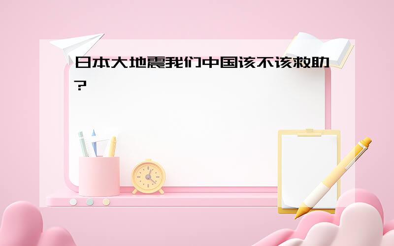 日本大地震我们中国该不该救助?