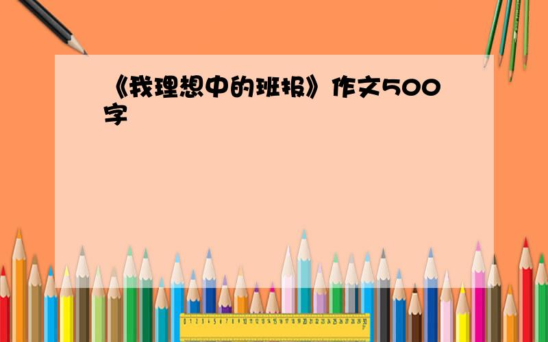 《我理想中的班报》作文500字