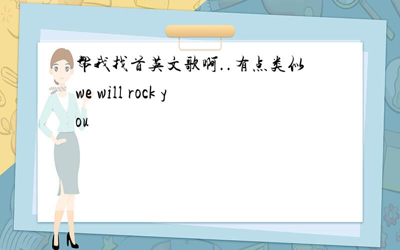 帮我找首英文歌啊..有点类似we will rock you