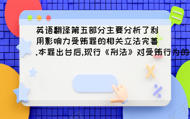 英语翻译第五部分主要分析了利用影响力受贿罪的相关立法完善.本罪出台后,现行《刑法》对受贿行为的规制完善了许多,但仍有很多