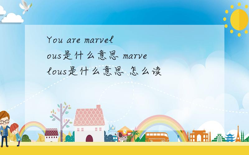 You are marvelous是什么意思 marvelous是什么意思 怎么读