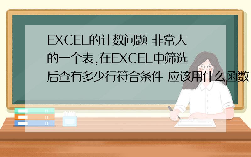 EXCEL的计数问题 非常大的一个表,在EXCEL中筛选后查有多少行符合条件 应该用什么函数