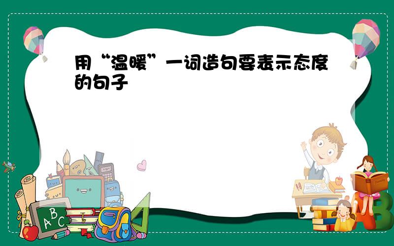 用“温暖”一词造句要表示态度的句子