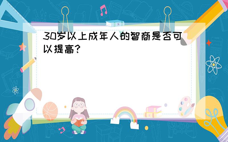 30岁以上成年人的智商是否可以提高?