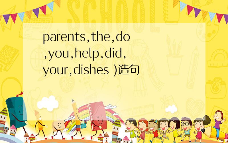 parents,the,do,you,help,did,your,dishes )造句