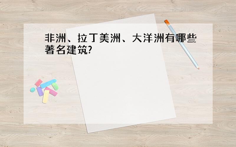 非洲、拉丁美洲、大洋洲有哪些著名建筑?