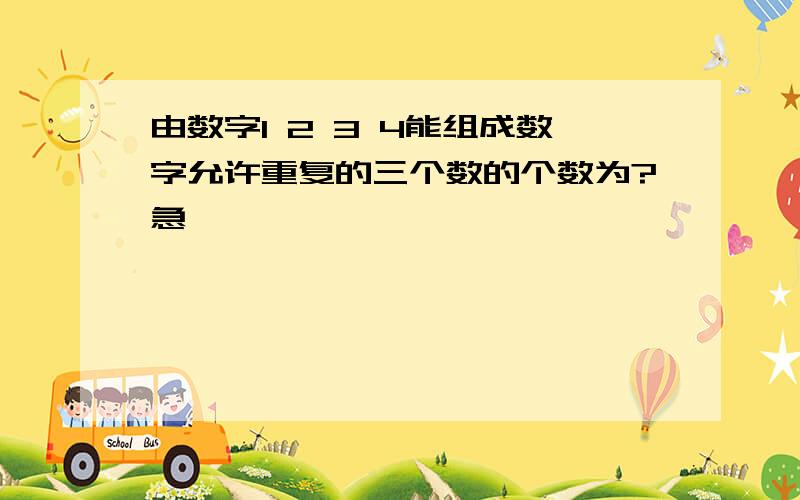 由数字1 2 3 4能组成数字允许重复的三个数的个数为?急