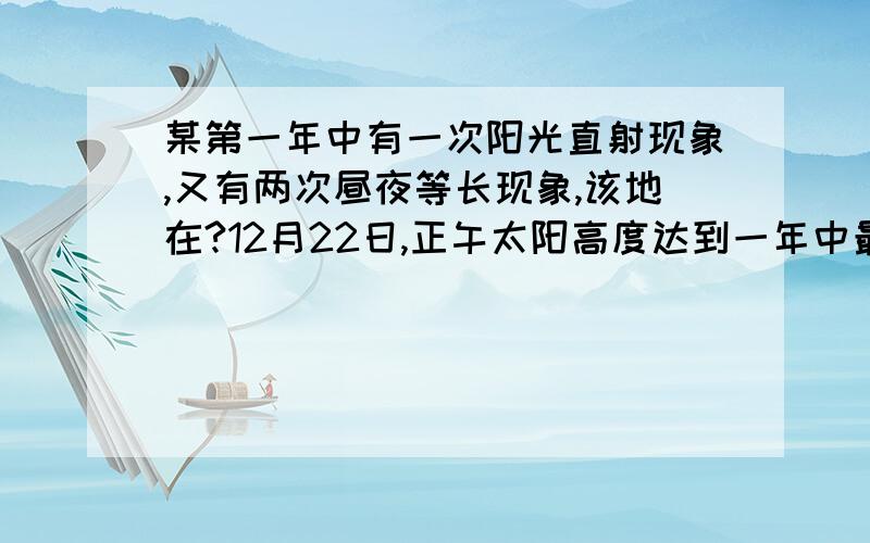 某第一年中有一次阳光直射现象,又有两次昼夜等长现象,该地在?12月22日,正午太阳高度达到一年中最大值的地区?