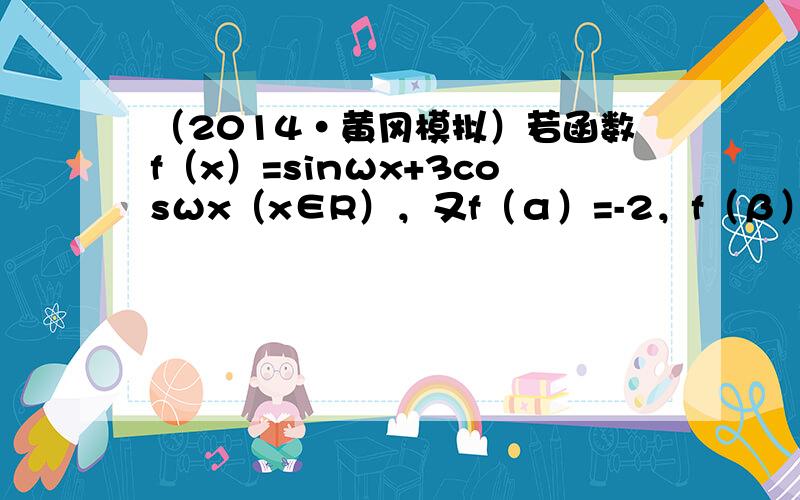 （2014•黄冈模拟）若函数f（x）=sinωx+3cosωx（x∈R），又f（α）=-2，f（β）=0，且|α-β|的