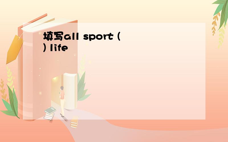 填写all sport ( ) life