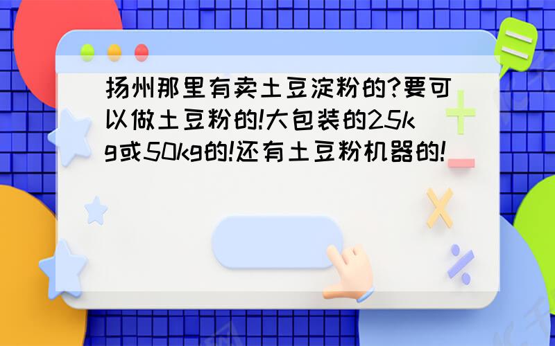 扬州那里有卖土豆淀粉的?要可以做土豆粉的!大包装的25kg或50kg的!还有土豆粉机器的!