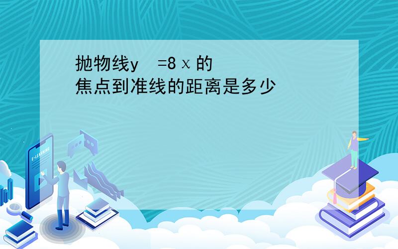 抛物线y²=8χ的焦点到准线的距离是多少