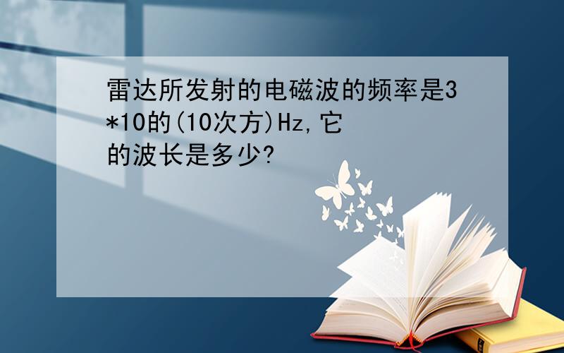 雷达所发射的电磁波的频率是3*10的(10次方)Hz,它的波长是多少?