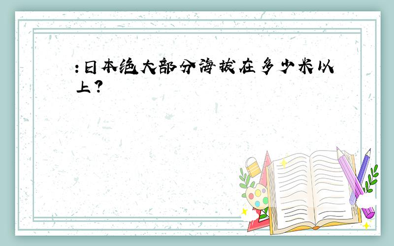 :日本绝大部分海拔在多少米以上?