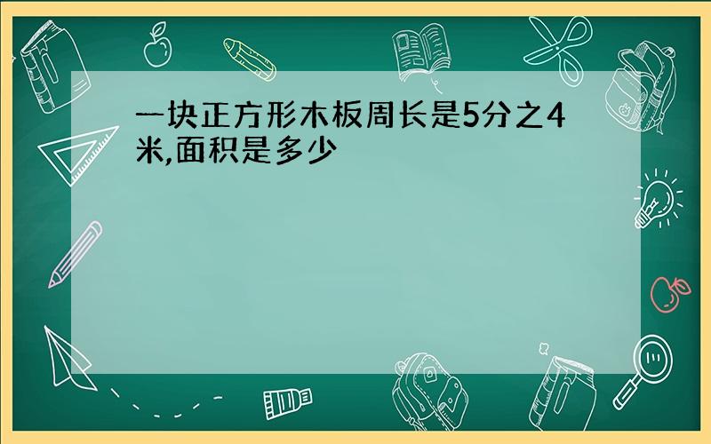 一块正方形木板周长是5分之4米,面积是多少