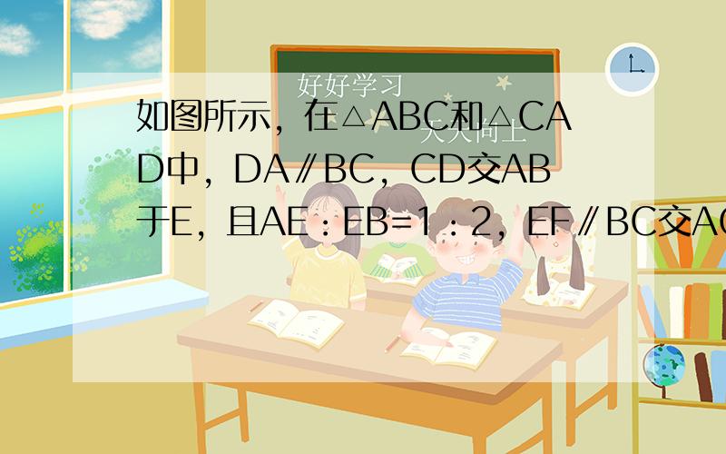 如图所示，在△ABC和△CAD中，DA∥BC，CD交AB于E，且AE：EB=1：2，EF∥BC交AC于F，S△ADE=1