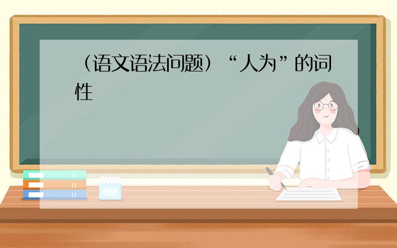 （语文语法问题）“人为”的词性