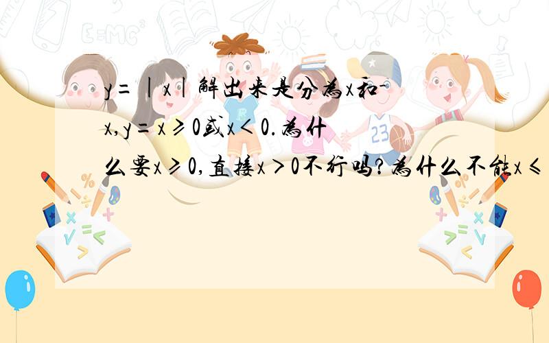 y=|x|解出来是分为x和-x,y=x≥0或x＜0.为什么要x≥0,直接x＞0不行吗?为什么不能x≤0?