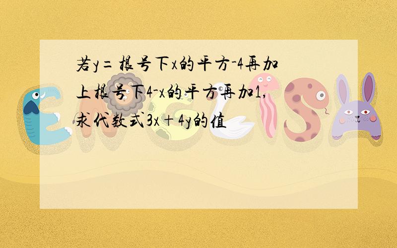 若y=根号下x的平方-4再加上根号下4-x的平方再加1,求代数式3x+4y的值