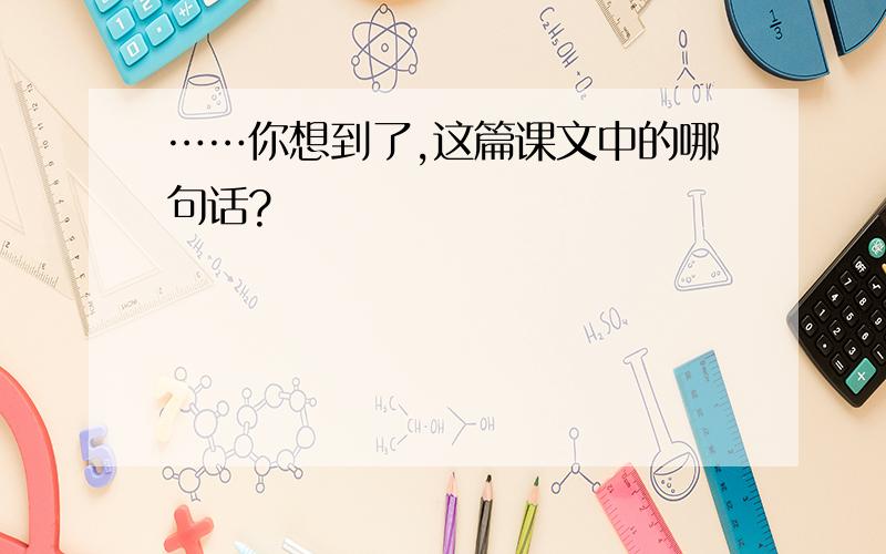 ……你想到了,这篇课文中的哪句话?