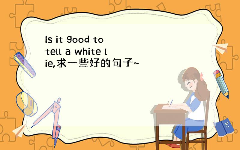 Is it good to tell a white lie,求一些好的句子~