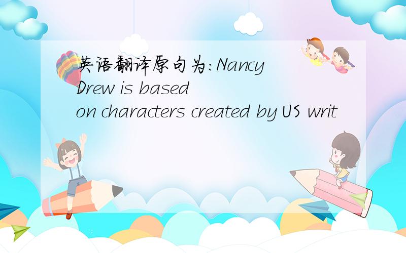 英语翻译原句为：Nancy Drew is based on characters created by US writ