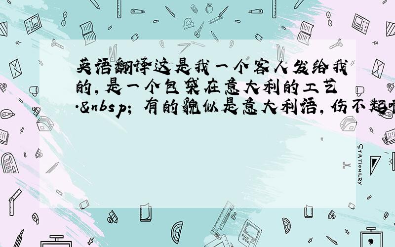 英语翻译这是我一个客人发给我的,是一个包袋在意大利的工艺.  有的貌似是意大利语,伤不起啊.请帮我翻译一下,感